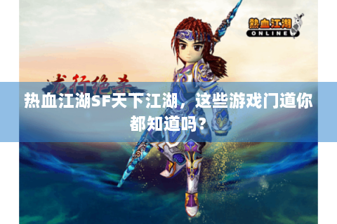 热血江湖SF天下江湖，这些游戏门道你都知道吗？