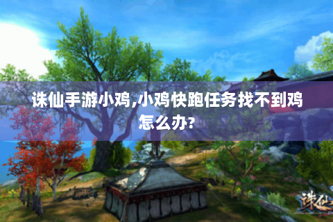 诛仙手游小鸡,小鸡快跑任务找不到鸡怎么办?