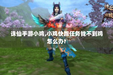 诛仙手游小鸡,小鸡快跑任务找不到鸡怎么办?