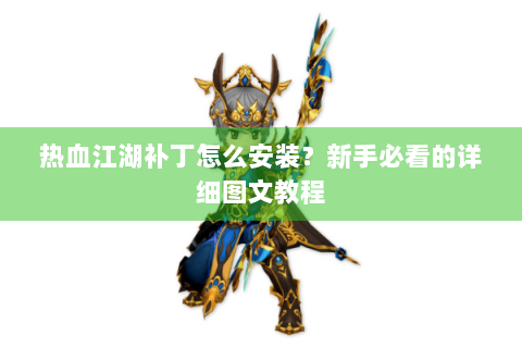 热血江湖补丁怎么安装？新手必看的详细图文教程