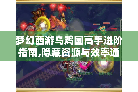 梦幻西游乌鸡国高手进阶指南,隐藏资源与效率通关全解析