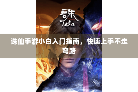 诛仙手游小白入门指南，快速上手不走弯路