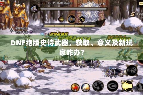 DNF绝版史诗武器，获取、意义及新玩家咋办？