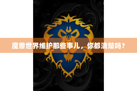 魔兽世界维护那些事儿，你都清楚吗？