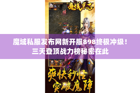 魔域私服发布网新开服898终极冲级！三天登顶战力榜秘密在此