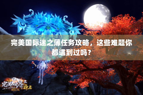 完美国际迷之薄任务攻略，这些难题你都遇到过吗？