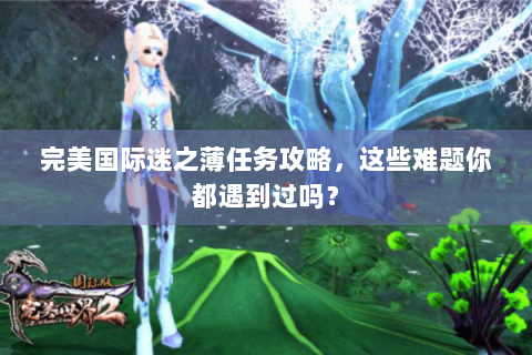 完美国际迷之薄任务攻略，这些难题你都遇到过吗？