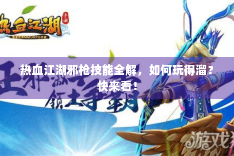 热血江湖邪枪技能全解，如何玩得溜？快来看！