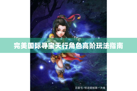 完美国际寻宝天行角色高阶玩法指南