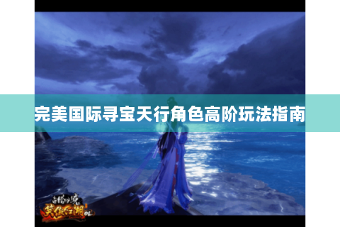 完美国际寻宝天行角色高阶玩法指南