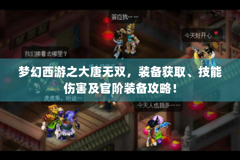 梦幻西游之大唐无双，装备获取、技能伤害及官阶装备攻略！