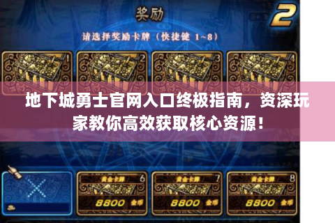 地下城勇士官网入口终极指南，资深玩家教你高效获取核心资源！