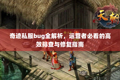 奇迹私服bug全解析，运营者必看的高效排查与修复指南