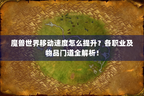 魔兽世界移动速度怎么提升？各职业及物品门道全解析！