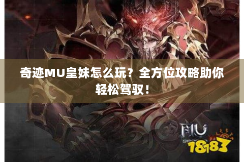 奇迹MU皇妹怎么玩？全方位攻略助你轻松驾驭！
