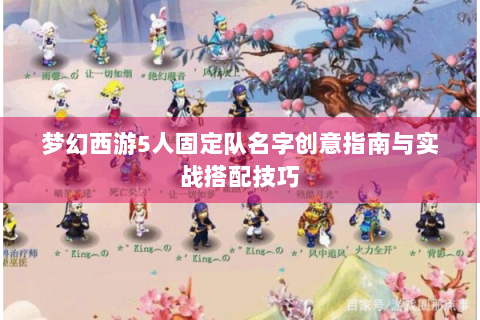 梦幻西游5人固定队名字创意指南与实战搭配技巧