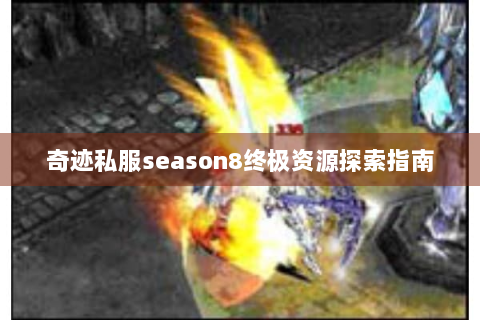 奇迹私服season8终极资源探索指南