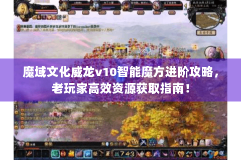 魔域文化威龙v10智能魔方进阶攻略，老玩家高效资源获取指南！