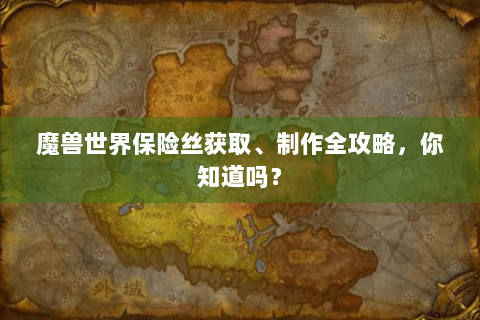 魔兽世界保险丝获取、制作全攻略，你知道吗？
