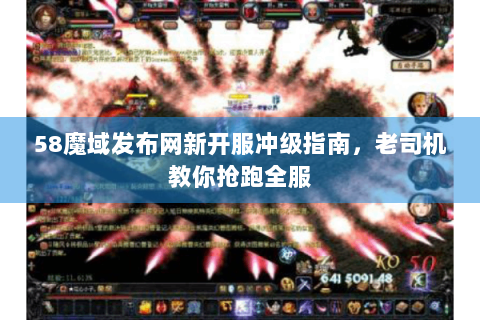 58魔域发布网新开服冲级指南，老司机教你抢跑全服
