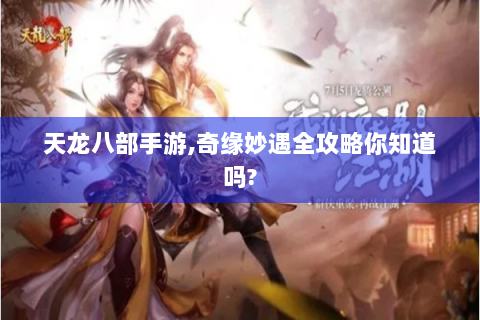 天龙八部手游,奇缘妙遇全攻略你知道吗?