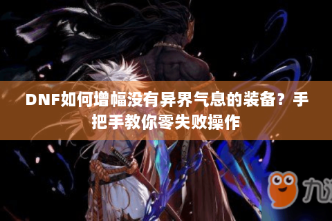DNF如何增幅没有异界气息的装备？手把手教你零失败操作