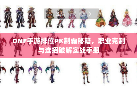 DNF手游排位PK制霸秘籍，职业克制与连招破解实战手册