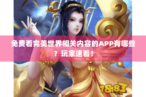 免费看完美世界相关内容的APP有哪些？玩家速看！