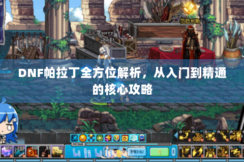 DNF帕拉丁全方位解析，从入门到精通的核心攻略