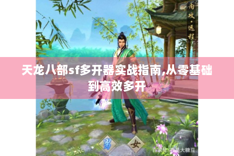 天龙八部sf多开器实战指南,从零基础到高效多开