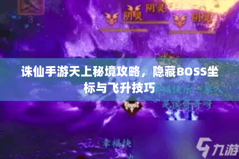 诛仙手游天上秘境攻略，隐藏BOSS坐标与飞升技巧