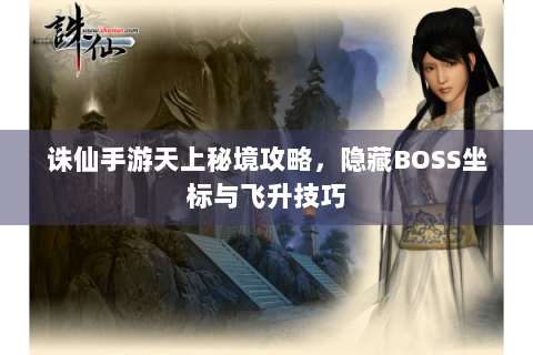 诛仙手游天上秘境攻略，隐藏BOSS坐标与飞升技巧