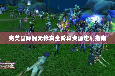 完美国际混元修真全阶段资源速刷指南