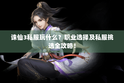 诛仙3私服玩什么？职业选择及私服挑选全攻略！