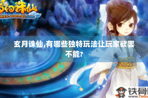 玄月诛仙,有哪些独特玩法让玩家欲罢不能?