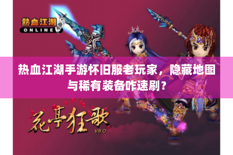 热血江湖手游怀旧服老玩家，隐藏地图与稀有装备咋速刷？