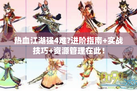 热血江湖强4难?进阶指南+实战技巧+资源管理在此！
