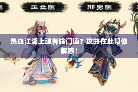 热血江湖上魂有啥门道？攻略在此帮你解惑！