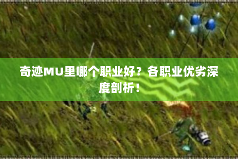 奇迹MU里哪个职业好？各职业优劣深度剖析！