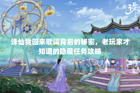 诛仙我回来歌词背后的秘密，老玩家才知道的隐藏任务攻略