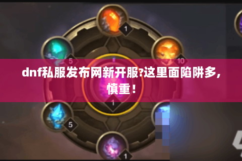 dnf私服发布网新开服?这里面陷阱多,慎重！