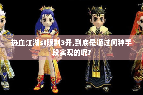 热血江湖sf限制3开,到底是通过何种手段实现的呢?