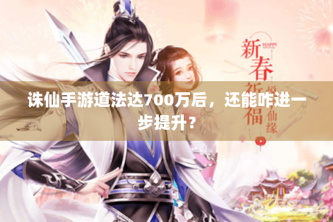 诛仙手游道法达700万后，还能咋进一步提升？