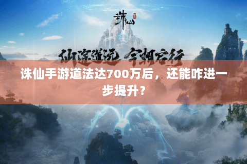 诛仙手游道法达700万后，还能咋进一步提升？