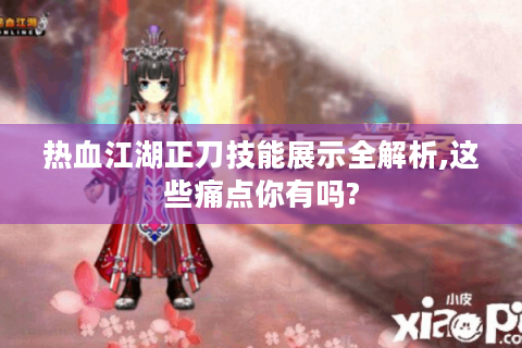 热血江湖正刀技能展示全解析,这些痛点你有吗?