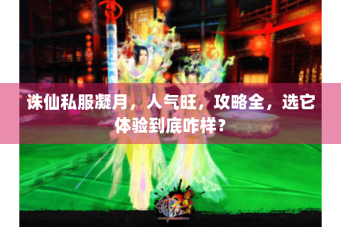 诛仙私服凝月，人气旺，攻略全，选它体验到底咋样？