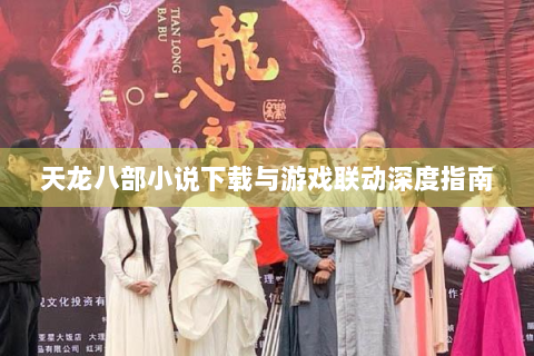 天龙八部小说下载与游戏联动深度指南