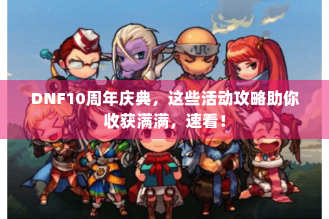 DNF10周年庆典，这些活动攻略助你收获满满，速看！