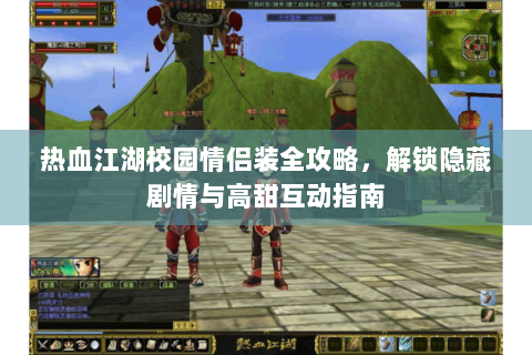 热血江湖校园情侣装全攻略，解锁隐藏剧情与高甜互动指南