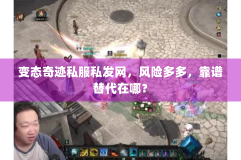 变态奇迹私服私发网，风险多多，靠谱替代在哪？